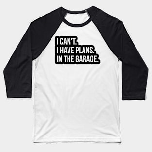 I CAN'T.. I HAVE PLANS. IN THE GARAGE Baseball T-Shirt